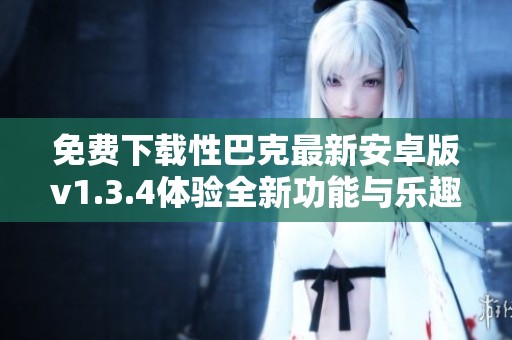 免费下载性巴克最新安卓版v1.3.4体验全新功能与乐趣