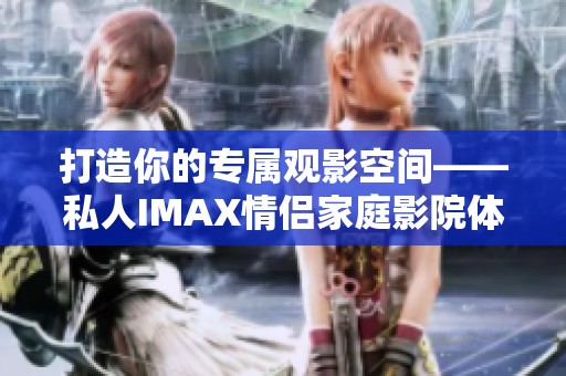 打造你的专属观影空间——私人IMAX情侣家庭影院体验指南