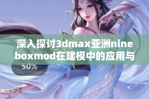 深入探讨3dmax亚洲nineboxmod在建模中的应用与技巧