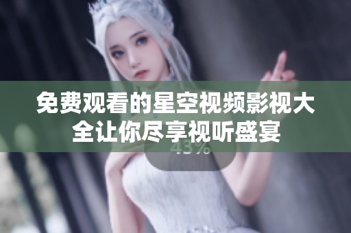 免费观看的星空视频影视大全让你尽享视听盛宴