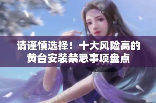 请谨慎选择！十大风险高的黄台安装禁忌事项盘点