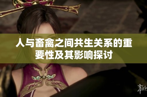 人与畜禽之间共生关系的重要性及其影响探讨