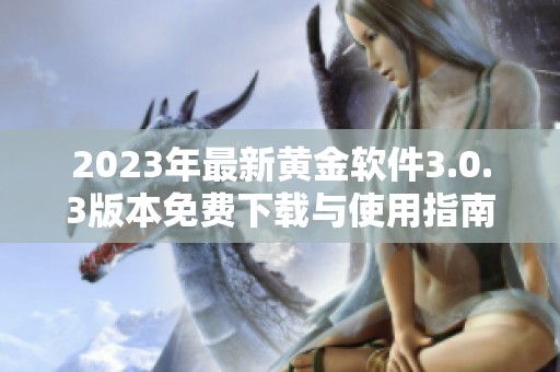 2023年最新黄金软件3.0.3版本免费下载与使用指南