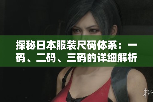 探秘日本服装尺码体系：一码、二码、三码的详细解析