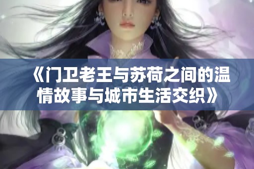 《门卫老王与苏荷之间的温情故事与城市生活交织》