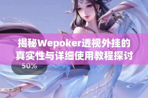 揭秘Wepoker透视外挂的真实性与详细使用教程探讨