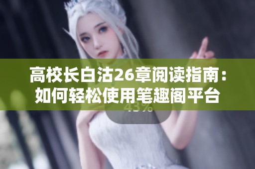 高校长白沽26章阅读指南：如何轻松使用笔趣阁平台