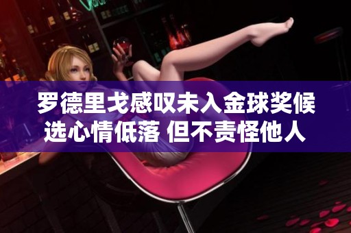 罗德里戈感叹未入金球奖候选心情低落 但不责怪他人