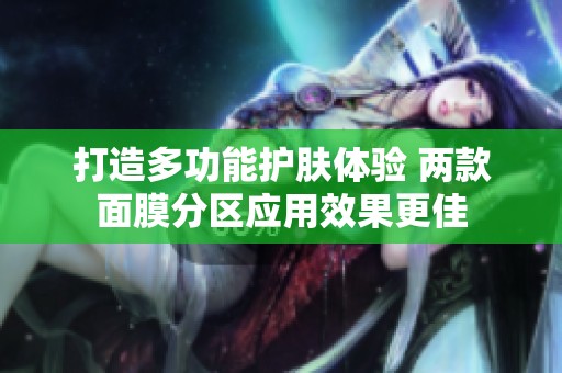 打造多功能护肤体验 两款面膜分区应用效果更佳