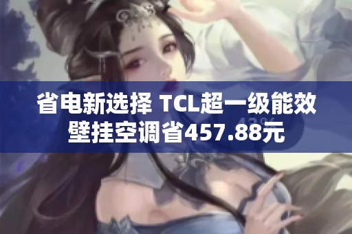 省电新选择 TCL超一级能效壁挂空调省457.88元