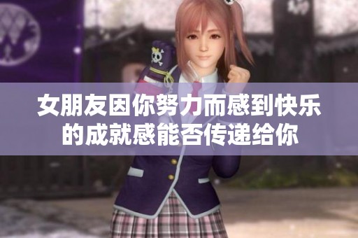 女朋友因你努力而感到快乐的成就感能否传递给你
