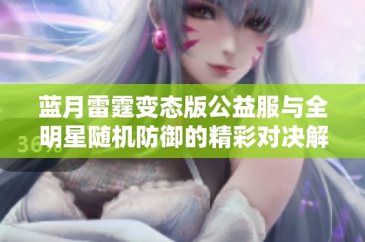 蓝月雷霆变态版公益服与全明星随机防御的精彩对决解析
