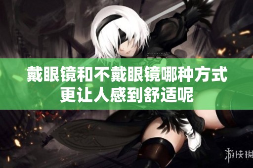 戴眼镜和不戴眼镜哪种方式更让人感到舒适呢