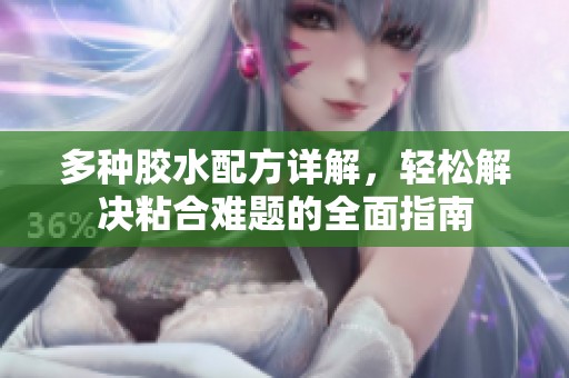 多种胶水配方详解，轻松解决粘合难题的全面指南