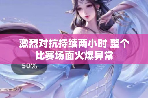 激烈对抗持续两小时 整个比赛场面火爆异常