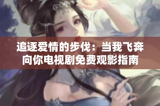 追逐爱情的步伐：当我飞奔向你电视剧免费观影指南