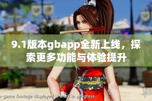 9.1版本gbapp全新上线，探索更多功能与体验提升
