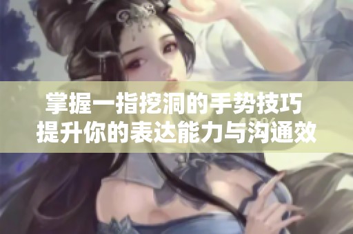 掌握一指挖洞的手势技巧 提升你的表达能力与沟通效果