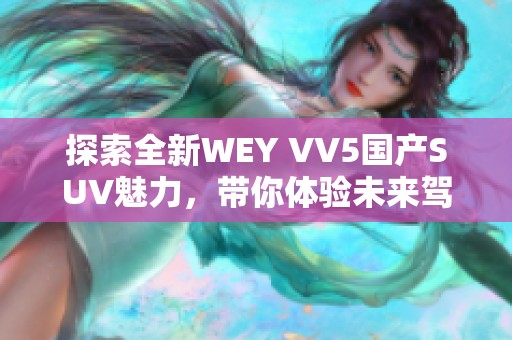 探索全新WEY VV5国产SUV魅力，带你体验未来驾驭感受