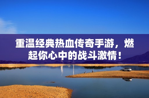 重温经典热血传奇手游，燃起你心中的战斗激情！