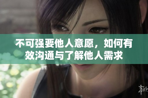 不可强要他人意愿，如何有效沟通与了解他人需求