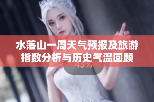 水落山一周天气预报及旅游指数分析与历史气温回顾