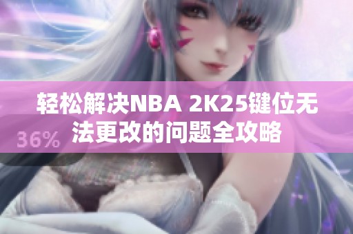轻松解决NBA 2K25键位无法更改的问题全攻略