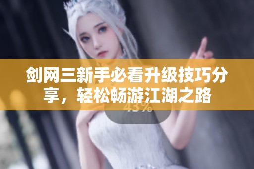 剑网三新手必看升级技巧分享，轻松畅游江湖之路