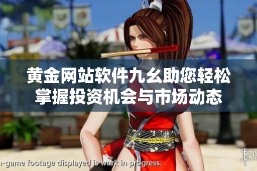 黄金网站软件九幺助您轻松掌握投资机会与市场动态