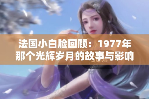 法国小白脸回顾：1977年那个光辉岁月的故事与影响