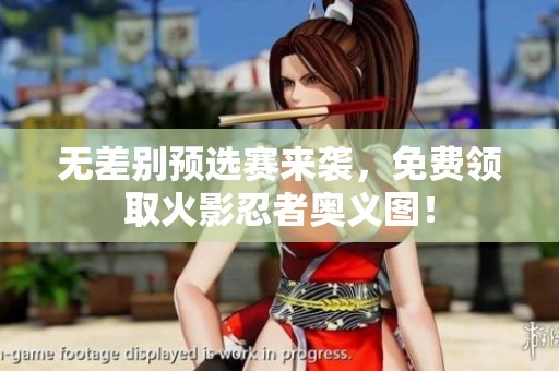 无差别预选赛来袭，免费领取火影忍者奥义图！