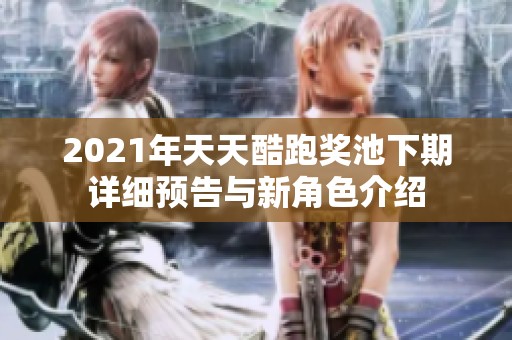 2021年天天酷跑奖池下期详细预告与新角色介绍