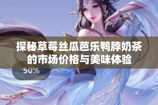 探秘草莓丝瓜芭乐鸭脖奶茶的市场价格与美味体验