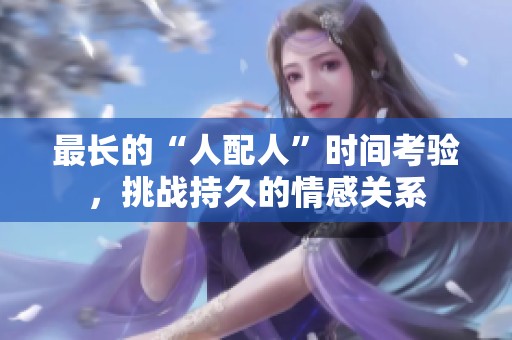 最长的“人配人”时间考验，挑战持久的情感关系