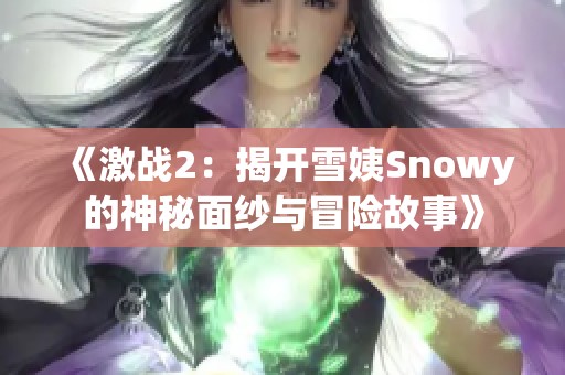 《激战2：揭开雪姨Snowy的神秘面纱与冒险故事》