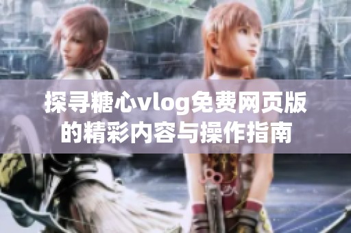 探寻糖心vlog免费网页版的精彩内容与操作指南