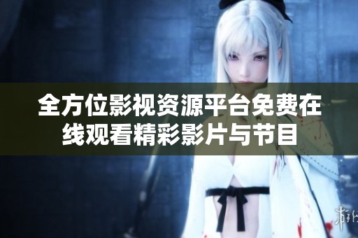 全方位影视资源平台免费在线观看精彩影片与节目