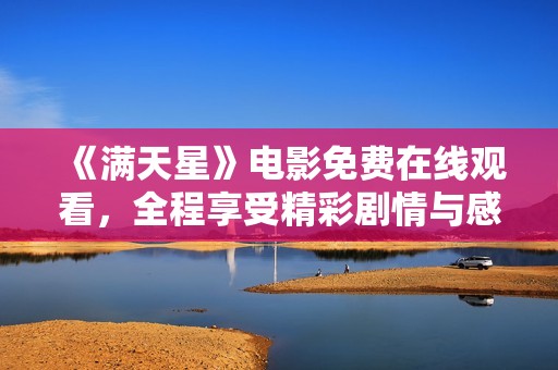 《满天星》电影免费在线观看，全程享受精彩剧情与感人故事