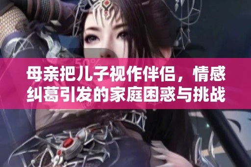 母亲把儿子视作伴侣，情感纠葛引发的家庭困惑与挑战