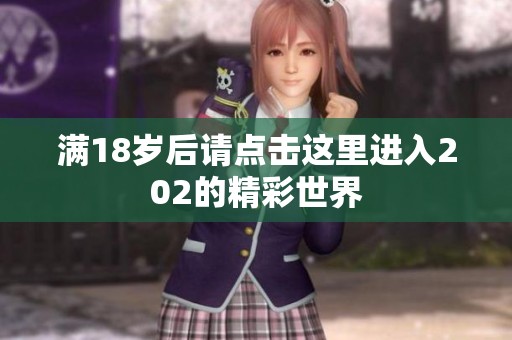 满18岁后请点击这里进入202的精彩世界