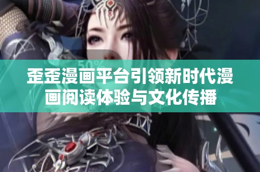 歪歪漫画平台引领新时代漫画阅读体验与文化传播