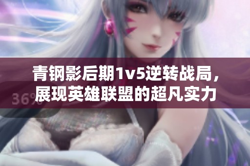 青钢影后期1v5逆转战局，展现英雄联盟的超凡实力