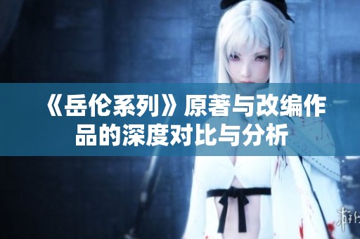 《岳伦系列》原著与改编作品的深度对比与分析