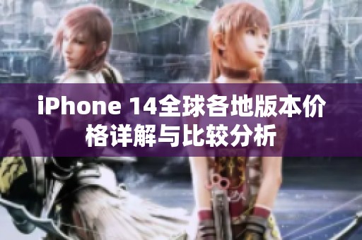 iPhone 14全球各地版本价格详解与比较分析
