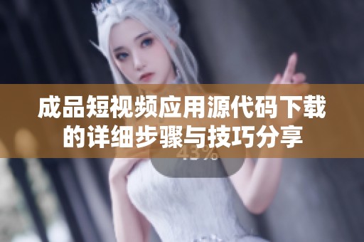 成品短视频应用源代码下载的详细步骤与技巧分享