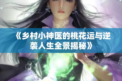 《乡村小神医的桃花运与逆袭人生全景揭秘》