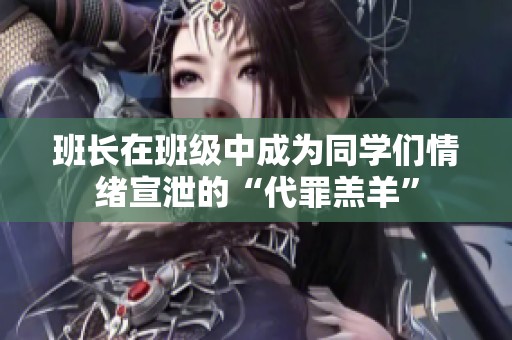 班长在班级中成为同学们情绪宣泄的“代罪羔羊”