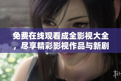 免费在线观看成全影视大全，尽享精彩影视作品与新剧推荐