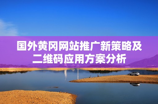 国外黄冈网站推广新策略及二维码应用方案分析