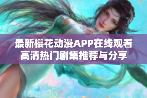 最新樱花动漫APP在线观看高清热门剧集推荐与分享